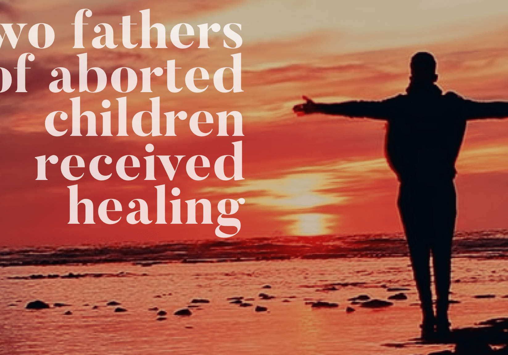 Two Fathers of Aborted Children Received Healing Two Fathers of Aborted Children Received Healing