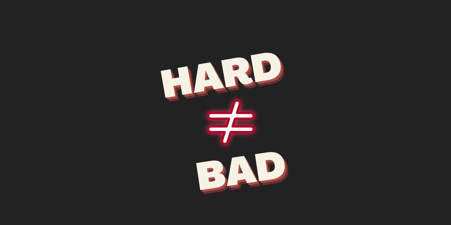 Hard is not Bad Hard doesn't equal bad